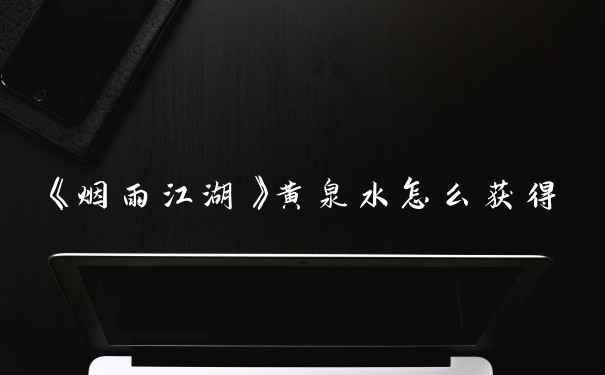 《烟雨江湖》黄泉水怎么获得