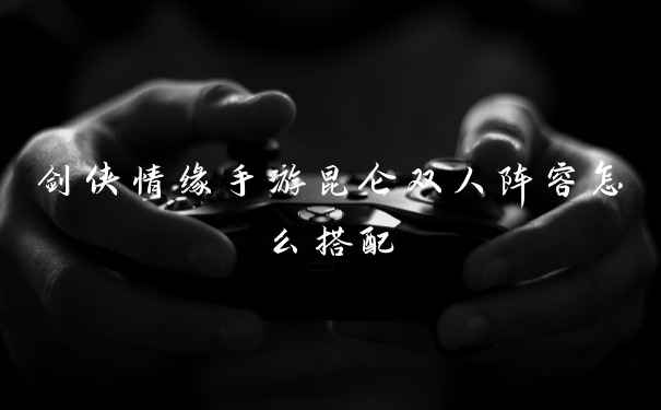 剑侠情缘手游昆仑双人阵容怎么搭配