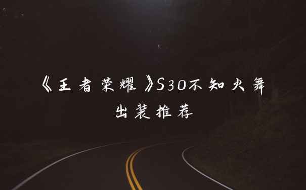 《王者荣耀》S30不知火舞出装推荐