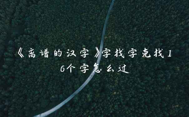 《离谱的汉字》字找字克找16个字怎么过