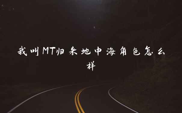 我叫MT归来地中海角色怎么样