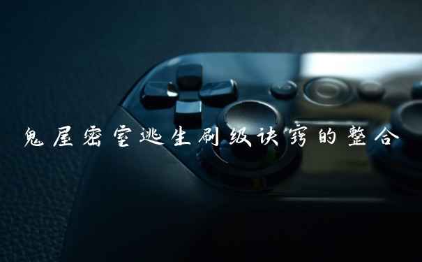鬼屋密室逃生刷级诀窍的整合