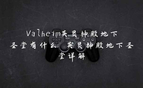 Valheim英灵神殿地下圣堂有什么 英灵神殿地下圣堂详解