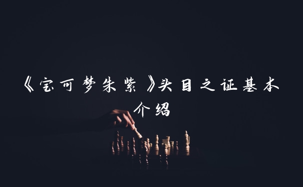 《宝可梦朱紫》头目之证基本介绍