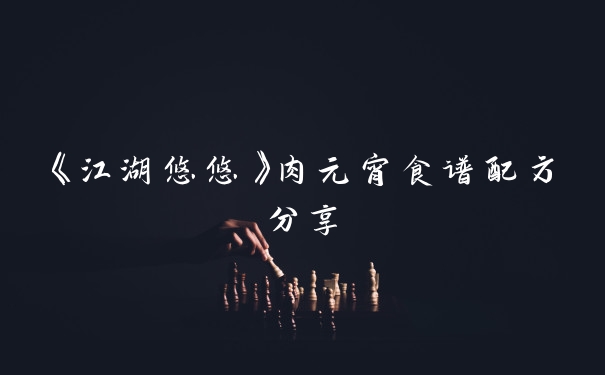 《江湖悠悠》肉元宵食谱配方分享