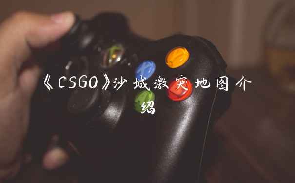 《CSGO》沙城激突地图介绍