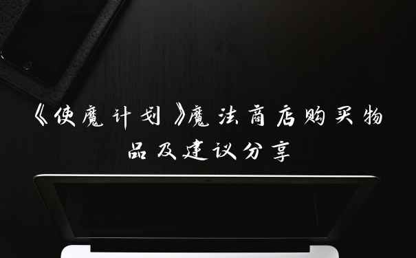 《使魔计划》魔法商店购买物品及建议分享