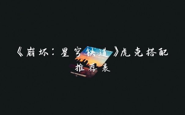 《崩坏：星穹铁道》虎克搭配推荐表
