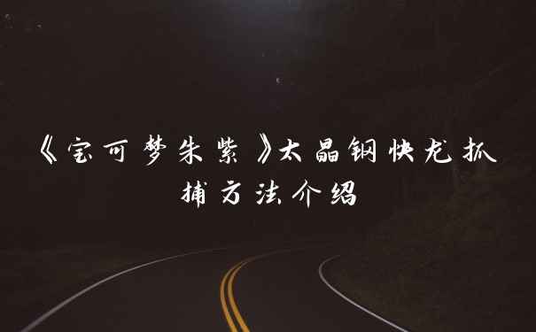 《宝可梦朱紫》太晶钢快龙抓捕方法介绍