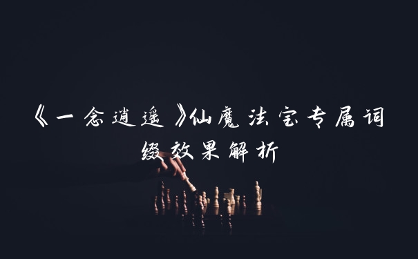 《一念逍遥》仙魔法宝专属词缀效果解析
