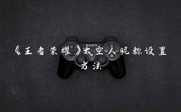 《王者荣耀》太空人昵称设置方法