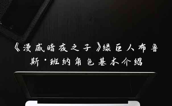 《漫威暗夜之子》绿巨人布鲁斯·班纳角色基本介绍