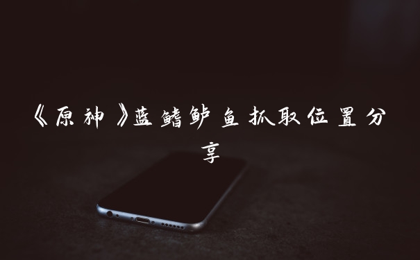 《原神》蓝鳍鲈鱼抓取位置分享