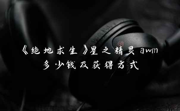 《绝地求生》星之精灵awm多少钱及获得方式