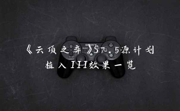 《云顶之弈》S7.5源计划植入III效果一览