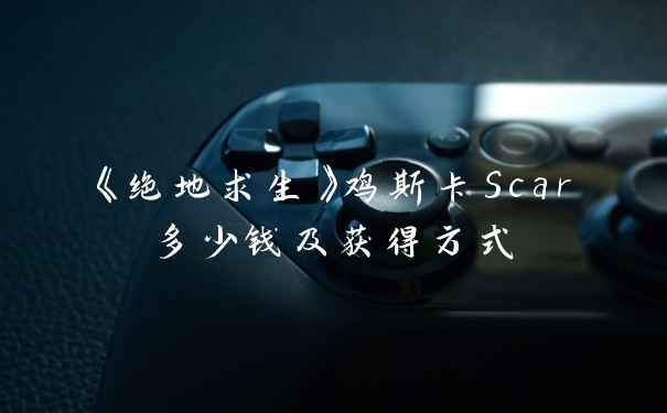 《绝地求生》鸡斯卡Scar多少钱及获得方式
