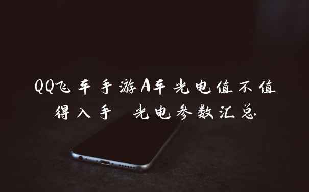 QQ飞车手游A车光电值不值得入手 光电参数汇总
