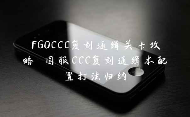 FGOCCC复刻通缉关卡攻略 国服CCC复刻通缉本配置打法归纳