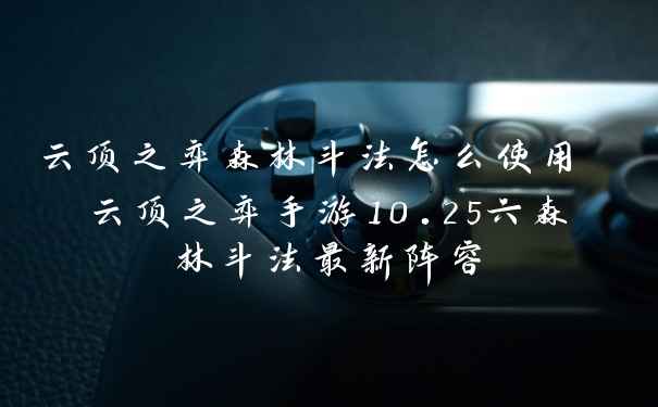 云顶之弈森林斗法怎么使用 云顶之弈手游10.25六森林斗法最新阵容