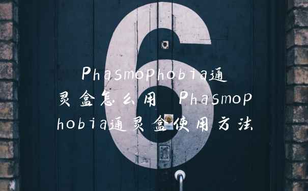Phasmophobia通灵盒怎么用 Phasmophobia通灵盒使用方法