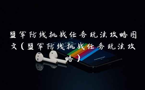 盟军防线挑战任务玩法攻略图文（盟军防线挑战任务玩法攻略）