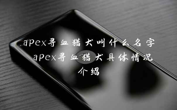 apex寻血猎犬叫什么名字 apex寻血猎犬具体情况介绍
