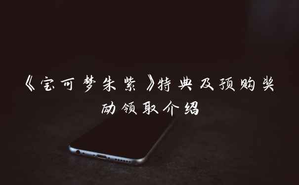 《宝可梦朱紫》特典及预购奖励领取介绍