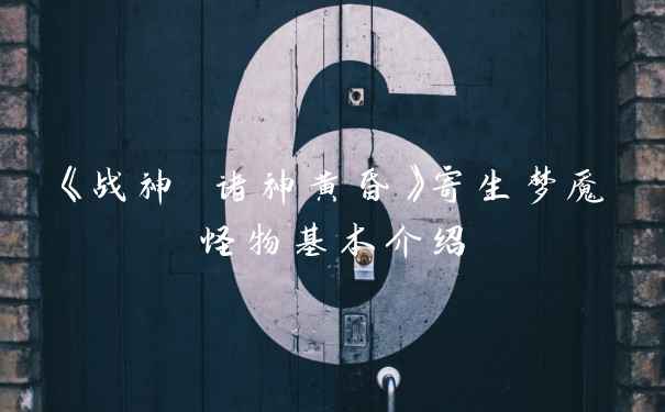 《战神 诸神黄昏》寄生梦魇怪物基本介绍