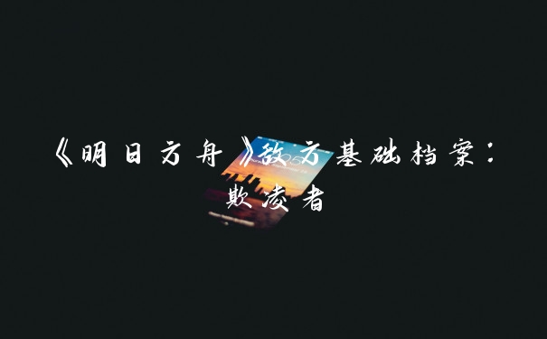 《明日方舟》敌方基础档案:欺凌者