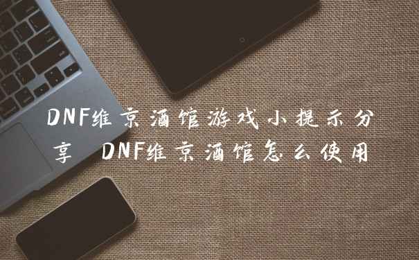 DNF维京酒馆游戏小提示分享 DNF维京酒馆怎么使用
