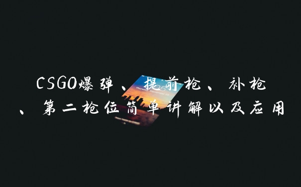 CSGO爆弹、提前枪、补枪、第二枪位简单讲解以及应用