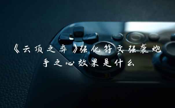 《云顶之弈》强化符文强袭炮手之心效果是什么