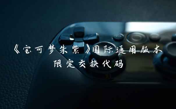 《宝可梦朱紫》国际通用版本限定交换代码