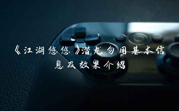 《江湖悠悠》潜龙勿用基本信息及效果介绍