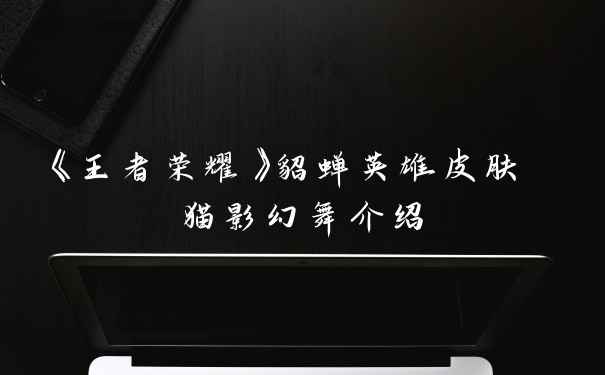 《王者荣耀》貂蝉英雄皮肤 猫影幻舞介绍