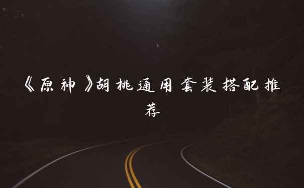 《原神》胡桃通用套装搭配推荐