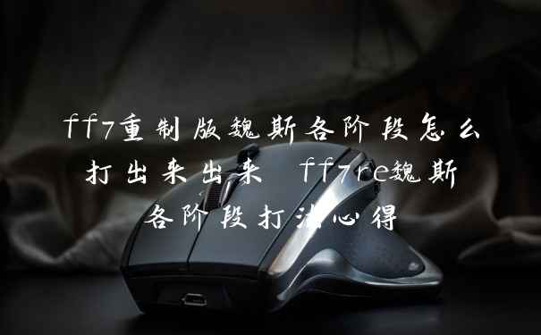 ff7重制版魏斯各阶段怎么打出来出来 ff7re魏斯各阶段打法心得