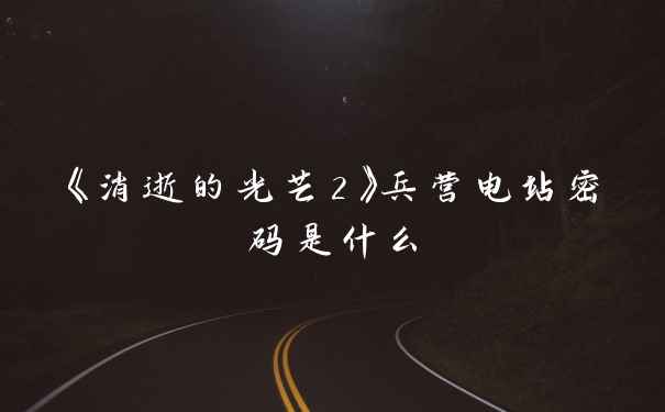 《消逝的光芒2》兵营电站密码是什么