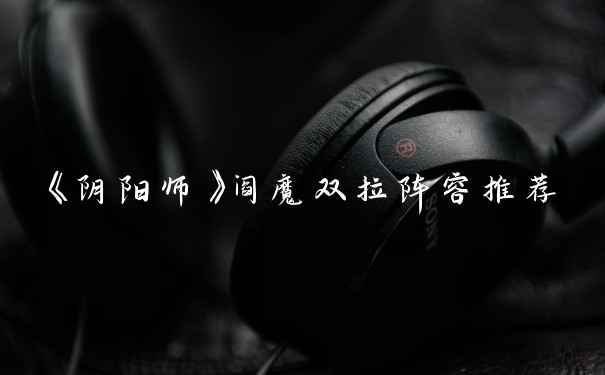《阴阳师》阎魔双拉阵容推荐