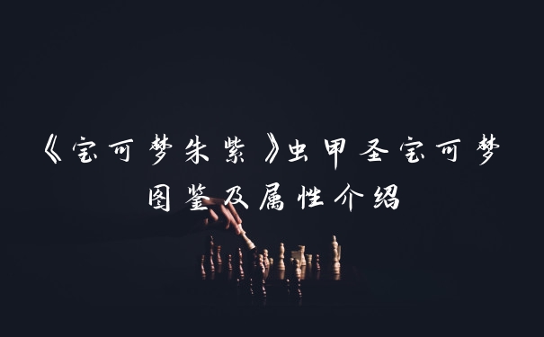 《宝可梦朱紫》虫甲圣宝可梦图鉴及属性介绍