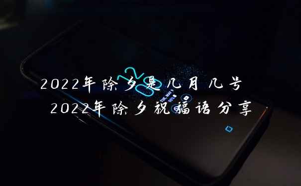 2022年除夕是几月几号 2022年除夕祝福语分享