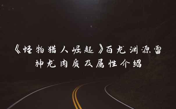 《怪物猎人崛起》百龙渊源雷神龙肉质及属性介绍