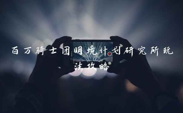 百万骑士团明境计划研究所玩法攻略