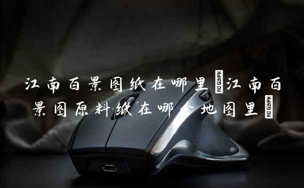 江南百景图纸在哪里(江南百景图原料纸在哪个地图里)