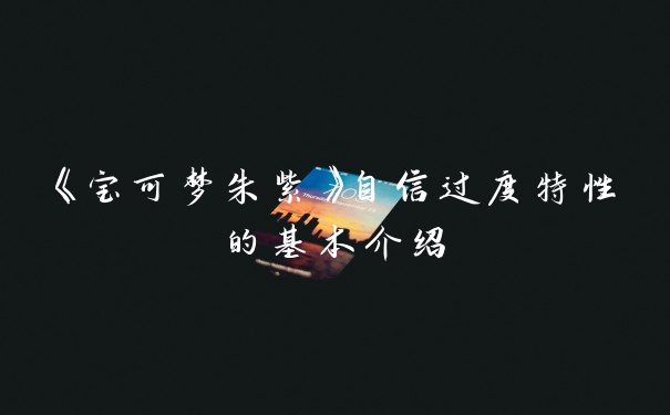 《宝可梦朱紫》自信过度特性的基本介绍