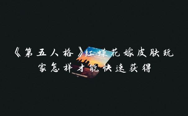 《第五人格》红蝶花嫁皮肤玩家怎样才能快速获得