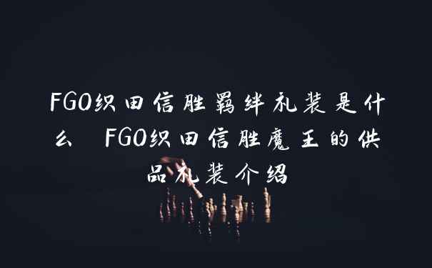 FGO织田信胜羁绊礼装是什么 FGO织田信胜魔王的供品礼装介绍