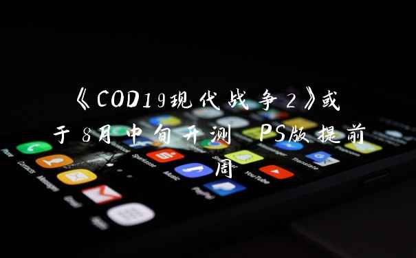 《COD19现代战争2》或于8月中旬开测 PS版提前一周