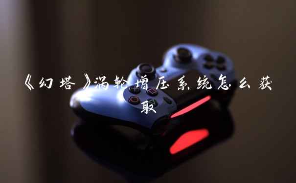 《幻塔》涡轮增压系统怎么获取