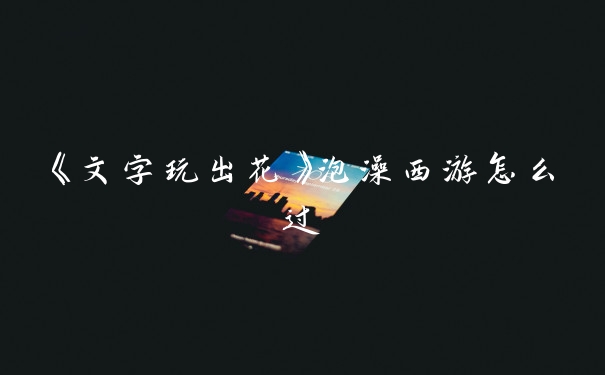 《文字玩出花》泡澡西游怎么过